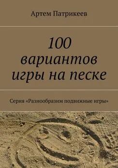 Артем Патрикеев - 100 вариантов игры на песке. Серия «Разнообразим подвижные игры»