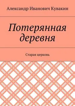 Александр Кувакин - Потерянная деревня. Старая церковь