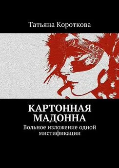 Татьяна Короткова - Картонная мадонна. Вольное изложение одной мистификации