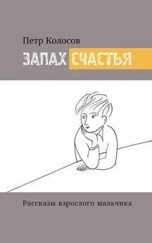 Петр Колосов - Запах счастья. Рассказы взрослого мальчика