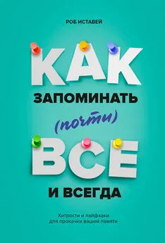 Роб Иставей - Как запоминать (почти) всё и всегда. Хитрости и лайфхаки для прокачки вашей памяти