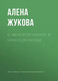 Алёна Жукова - О женском начале и мужском конце