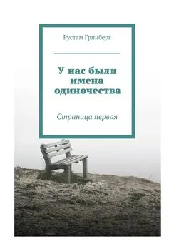 Рустам Гринберг - У нас были имена одиночества. Страница первая