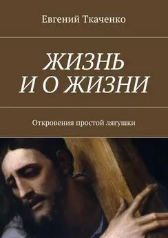 Евгений Ткаченко - Жизнь и о жизни. Откровения простой лягушки