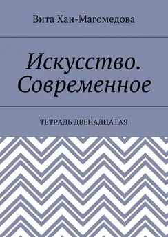 Вита Хан-Магомедова - Искусство. Современное. Тетрадь двенадцатая