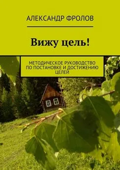 Александр Фролов - Вижу цель! Методическое руководство по постановке и достижению целей