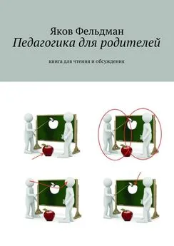 Яков Фельдман - Педагогика для родителей. Книга для чтения и обсуждения