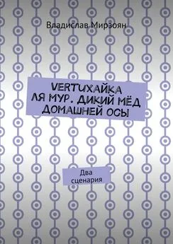 Владислав Мирзоян - Vertuхайка ля мур. Дикий мёд домашней осы. Два сценария