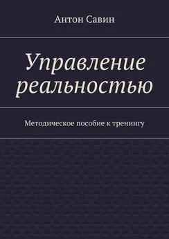 Антон Савин - Управление реальностью. Методическое пособие к тренингу