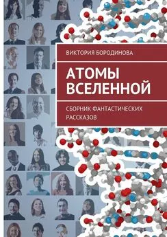 Виктория Бородинова - Атомы Вселенной. Сборник фантастических рассказов