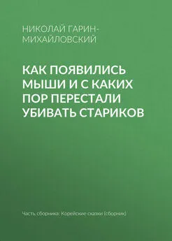 Николай Гарин-Михайловский - Как появились мыши и с каких пор перестали убивать стариков