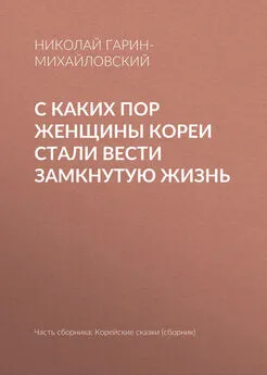 Николай Гарин-Михайловский - С каких пор женщины Кореи стали вести замкнутую жизнь