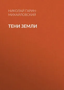 Николай Гарин-Михайловский - Тени земли