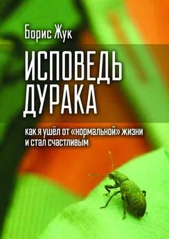 Борис Жук - Исповедь дурака. Как я ушёл от «нормальной» жизни и стал счастливым