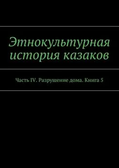 А. Дзиковицкий - Этнокультурная история казаков. Часть IV. Разрушение дома. Книга 5