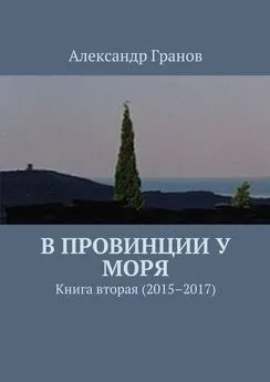 Александр Гранов - В провинции у моря. Книга вторая (2015–2017)