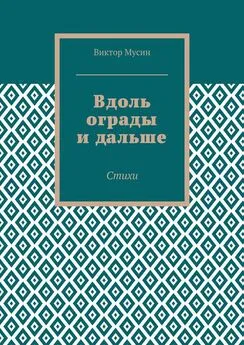 Виктор Мусин - Вдоль ограды и дальше. Стихи