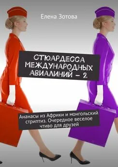 Елена Зотова - Стюардесса международных авиалиний – 2. Ананасы из Африки и монгольский стриптиз. Очередное веселое чтиво для друзей