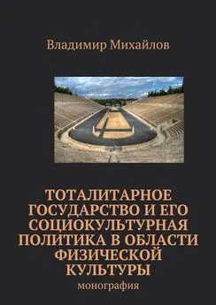 Владимир Михайлов - Тоталитарное государство и его социокультурная политика в области физической культуры. Монография