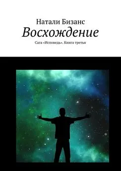 Натали Бизанс - Восхождение. Сага «Исповедь». Книга третья