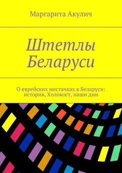 Маргарита Акулич - Штетлы Беларуси. О еврейских местачках в Беларуси: история, Холокост, наши дни