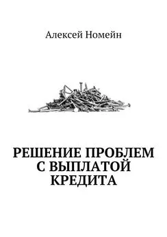 Алексей Номейн - Решение проблем с выплатой кредита