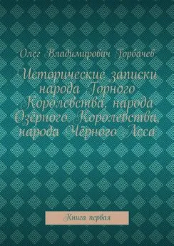 Олег Горбачев - Исторические записки народа Горного Королевства, народа Озёрного Королевства, народа Чёрного Леса. Книга первая