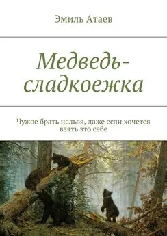 Эмиль Атаев - Медведь-сладкоежка. Чужое брать нельзя, даже если хочется взять это себе