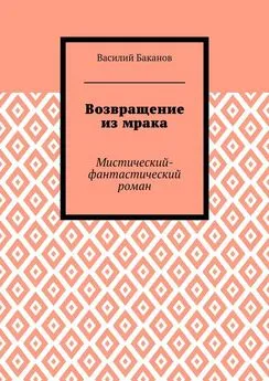 Василий Баканов - Возвращение из мрака. Мистический-фантастический роман