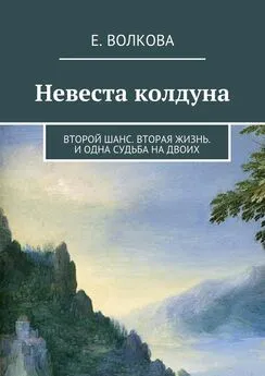 Е. Волкова - Невеста колдуна. Второй шанс. Вторая жизнь. И одна судьба на двоих