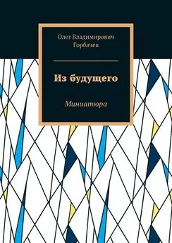 Олег Горбачев - Из будущего. Миниатюра