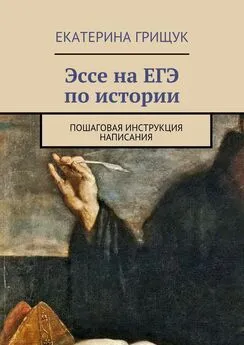 Екатерина Грищук - Эссе на ЕГЭ по истории. Пошаговая инструкция написания