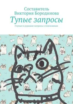 Виктория Бородинова - Тупые запросы. Глупые и дурацкие вопросы в поисковиках