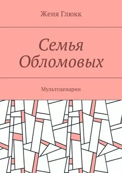 Женя Глюкк - Семья Обломовых. Мультсценарии