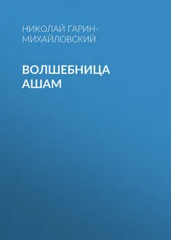 Николай Гарин-Михайловский - Волшебница Ашам