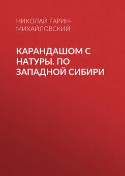 Николай Гарин-Михайловский - Карандашом с натуры. По Западной Сибири