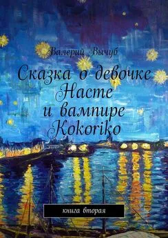 Валерий Вычуб - Сказка о девочке Насте и вампире Kokoriko. Книга вторая