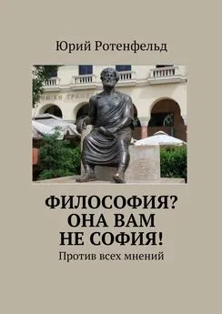 Юрий Ротенфельд - Философия? Она вам не София! Против всех мнений