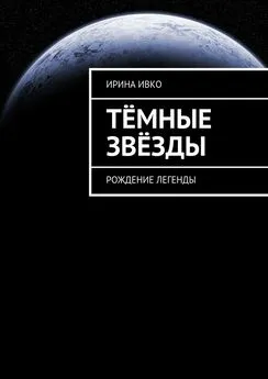 Ирина Ивко - Тёмные звёзды. Рождение легенды