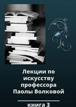 Паола Волкова - Лекции по искусству профессора Паолы Волковой. Книга 3