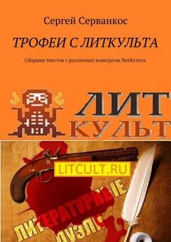 Сергей Серванкос - Трофеи с ЛитКульта. Сборник текстов с различных конкурсов ЛитКульта