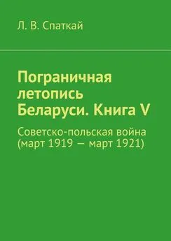 Л. Спаткай - Пограничная летопись Беларуси. Книга V. Советско-польская война (март 1919 – март 1921)