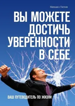 Михаил Титов - Вы можете достичь уверенности в себе. Ваш путеводитель по жизни