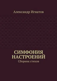 Александр Игнатов - Симфония настроений. Сборник стихов