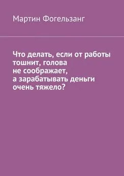 Мартин Фогельзанг - Что делать, если от работы тошнит, голова не соображает, а зарабатывать деньги очень тяжело?