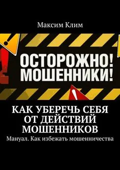 Максим Клим - Как уберечь себя от действий мошенников. Мануал. Как избежать мошенничества