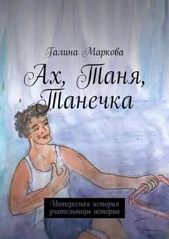 Галина Маркова - Ах, Таня, Танечка. Интересная история учительницы истории