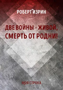 Роберт Изрин - Две войны – живой, смерть от родни! Атеизм, мемуары, поэзия, философия, длинный криминал