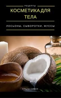 Ольга Сивек - Косметика для тела. Лосьоны, кремы, муссы