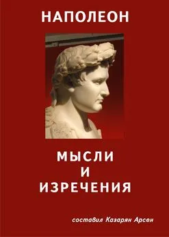 Арсен Казарян - Наполеон. Мысли и изречения